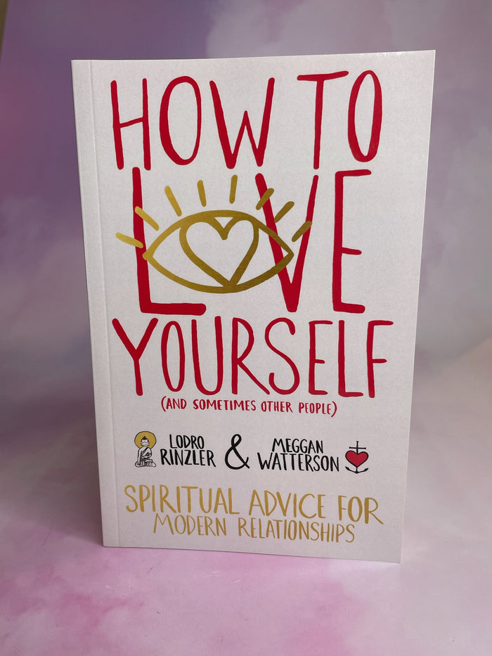 How to Love Yourself (And Sometimes other People) by Meggan Watterson & Lodro Rinzler